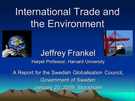 International Trade and the Environment Jeffrey Frankel Harpel Professor, Harvard University A Report for the Swedish Globalisation Council, Government.