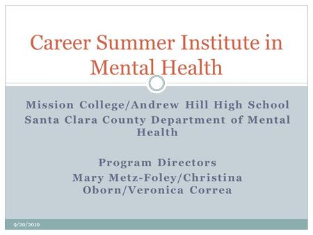 Mission College/Andrew Hill High School Santa Clara County Department of Mental Health Program Directors Mary Metz-Foley/Christina Oborn/Veronica Correa.