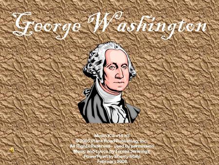 George Washington Music K-8 v15 n3 © 2005 Plank Road Publishing, Inc. All Rights Reserved - used by permission Music and Lyrics by Teresa Jennings PowerPoint.