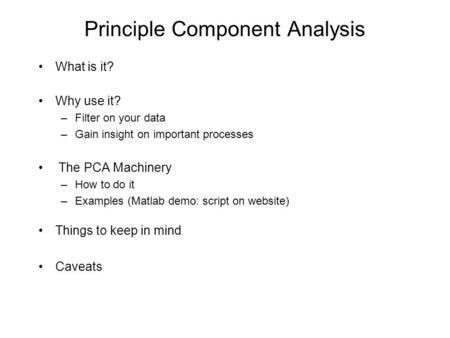 Principle Component Analysis What is it? Why use it? –Filter on your data –Gain insight on important processes The PCA Machinery –How to do it –Examples.