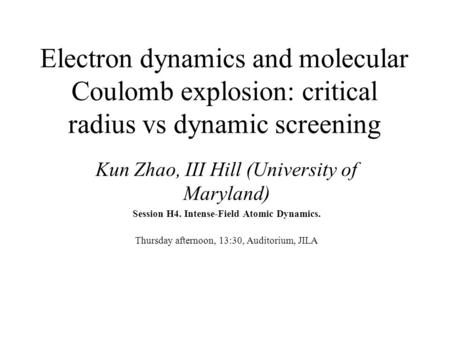 Electron dynamics and molecular Coulomb explosion: critical radius vs dynamic screening Kun Zhao, III Hill (University of Maryland) Session H4. Intense-Field.
