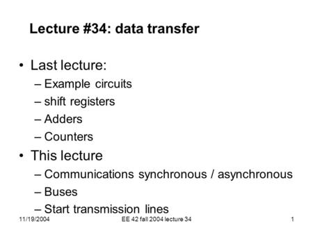 11/19/2004EE 42 fall 2004 lecture 341 Lecture #34: data transfer Last lecture: –Example circuits –shift registers –Adders –Counters This lecture –Communications.