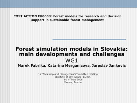 Forest simulation models in Slovakia: main developments and challenges WG1 Marek Fabrika, Katarina Merganicova, Jaroslav Jankovic COST ACTION FP0603: Forest.