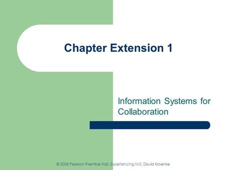 Chapter Extension 1 Information Systems for Collaboration © 2008 Pearson Prentice Hall, Experiencing MIS, David Kroenke.