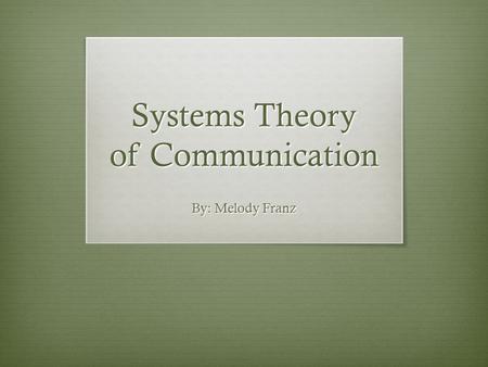 Systems Theory of Communication By: Melody Franz.