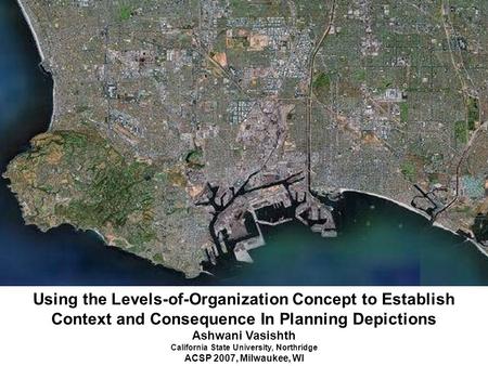 Using the Levels-of-Organization Concept to Establish Context and Consequence In Planning Depictions Ashwani Vasishth California State University, Northridge.