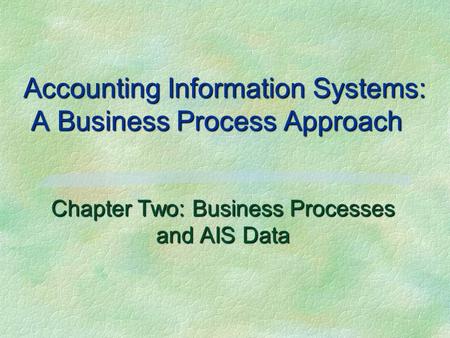 Accounting Information Systems: A Business Process Approach Chapter Two: Business Processes and AIS Data.
