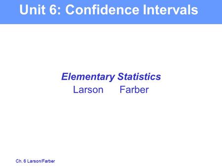 Ch. 6 Larson/Farber Elementary Statistics Larson Farber Unit 6: Confidence Intervals.