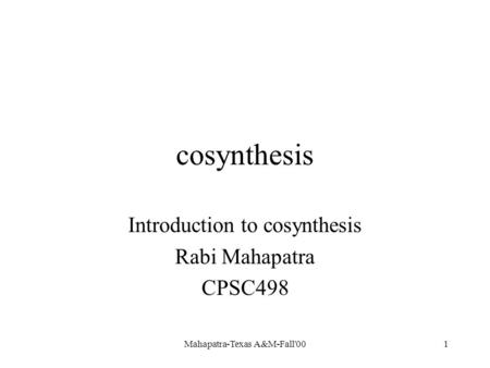 Mahapatra-Texas A&M-Fall'001 cosynthesis Introduction to cosynthesis Rabi Mahapatra CPSC498.