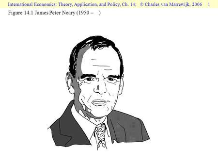 International Economics: Theory, Application, and Policy, Ch. 14;  Charles van Marrewijk, 2006 1 Figure 14.1 James Peter Neary (1950 – )