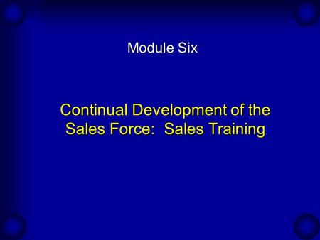 Continual Development of the Sales Force: Sales Training Module Six.