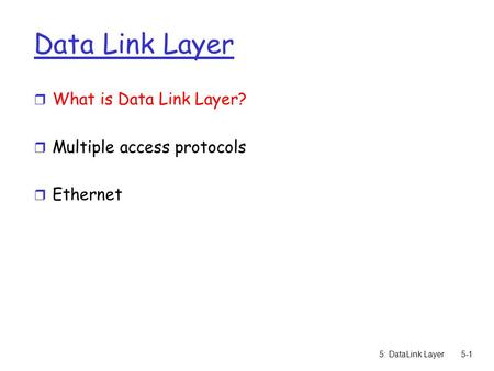 5: DataLink Layer5-1 Data Link Layer r What is Data Link Layer? r Multiple access protocols r Ethernet.