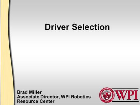 Driver Selection Brad Miller Associate Director, WPI Robotics Resource Center.