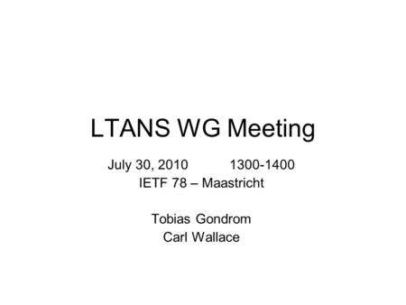 LTANS WG Meeting July 30, 2010 1300-1400 IETF 78 – Maastricht Tobias Gondrom Carl Wallace.