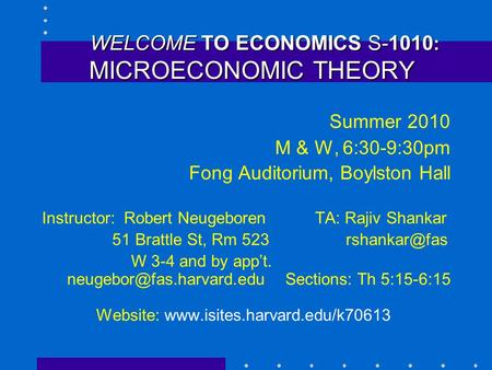 WELCOME TO ECONOMICS S-1010 : MICROECONOMIC THEORY WELCOME TO ECONOMICS S-1010 : MICROECONOMIC THEORY Summer 2010 M & W, 6:30-9:30pm Fong Auditorium, Boylston.