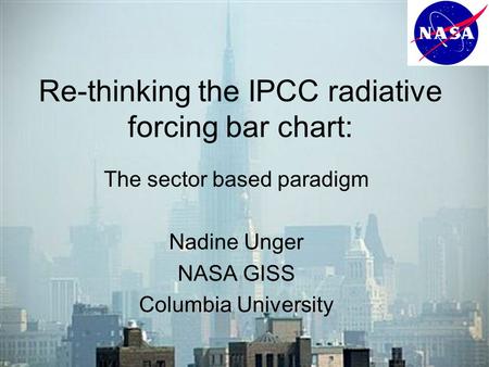 Re-thinking the IPCC radiative forcing bar chart: The sector based paradigm Nadine Unger NASA GISS Columbia University.