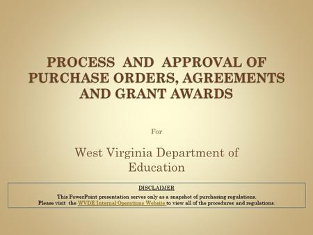For West Virginia Department of Education DISCLAIMER This PowerPoint presentation serves only as a snapshot of purchasing regulations. Please visit the.