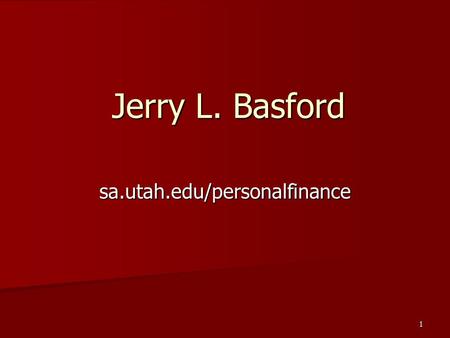 1 Jerry L. Basford sa.utah.edu/personalfinance. 2 Top Priorities Get out of debt. Get out of debt. –National credit debts is at $970 billion, 50% higher.