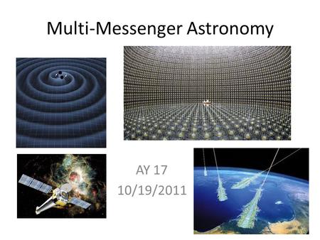 Multi-Messenger Astronomy AY 17 10/19/2011. Outline What is Multi-messenger astronomy? Photons Cosmic Rays Neutrinos Gravity-Waves Sample-Return.