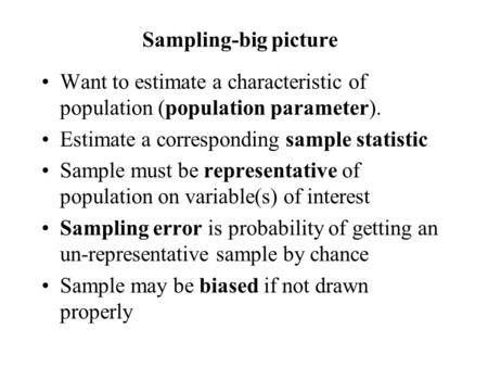 Sampling-big picture Want to estimate a characteristic of population (population parameter). Estimate a corresponding sample statistic Sample must be representative.