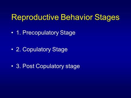 Reproductive Behavior Stages 1. Precopulatory Stage 2. Copulatory Stage 3. Post Copulatory stage.