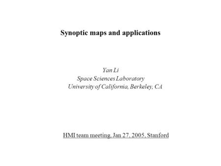 Synoptic maps and applications Yan Li Space Sciences Laboratory University of California, Berkeley, CA HMI team meeting, Jan 27, 2005, Stanford.