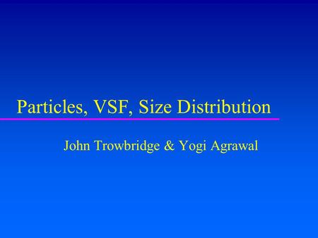 Particles, VSF, Size Distribution John Trowbridge & Yogi Agrawal.