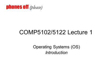 COMP5102/5122 Lecture 1 Operating Systems (OS) Introduction phones off (please)