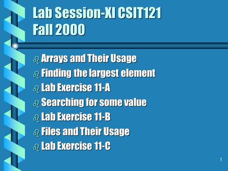 1 Lab Session-XI CSIT121 Fall 2000 b Arrays and Their Usage b Finding the largest element b Lab Exercise 11-A b Searching for some value b Lab Exercise.