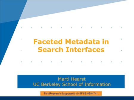 Faceted Metadata in Search Interfaces Marti Hearst UC Berkeley School of Information This Research Supported by NSF IIS-9984741.