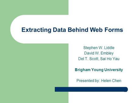 Extracting Data Behind Web Forms Stephen W. Liddle David W. Embley Del T. Scott, Sai Ho Yau Brigham Young University Presented by: Helen Chen.
