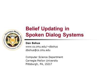 Belief Updating in Spoken Dialog Systems Dan Bohus  Computer Science Department Carnegie Mellon University Pittsburgh,