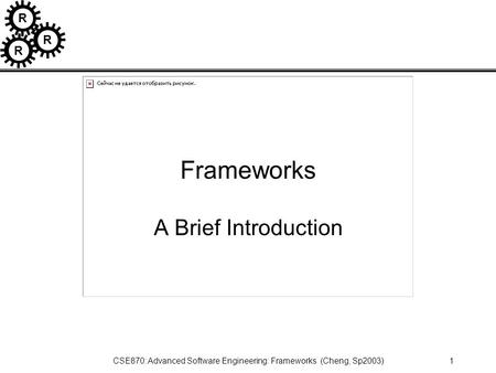 R R R CSE870: Advanced Software Engineering: Frameworks (Cheng, Sp2003)1 Frameworks A Brief Introduction.