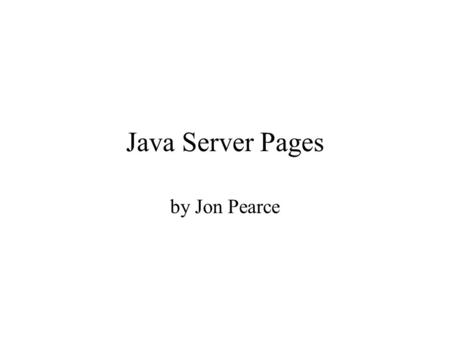 Java Server Pages by Jon Pearce. JSP Documents JSP docs are XHTML Documents containing: –Fixed-Template Data: FTD HTML Components XML markup –JSP Components: