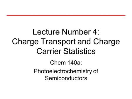 Lecture Number 4: Charge Transport and Charge Carrier Statistics Chem 140a: Photoelectrochemistry of Semiconductors.
