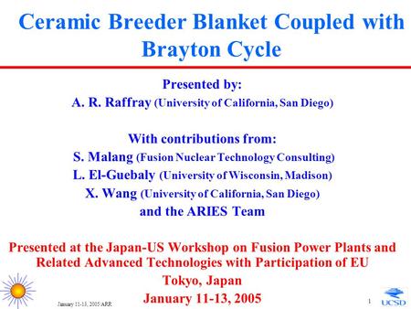 January 11-13, 2005/ARR 1 Ceramic Breeder Blanket Coupled with Brayton Cycle Presented by: A. R. Raffray (University of California, San Diego) With contributions.