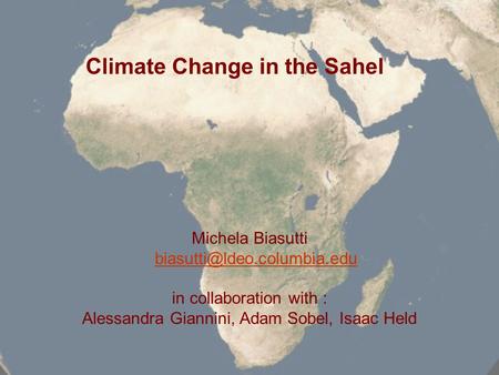 Climate Change in the Sahel Michela Biasutti in collaboration with : Alessandra Giannini, Adam Sobel, Isaac Held.