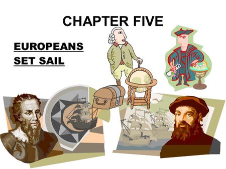 CHAPTER FIVE EUROPEANS SET SAIL HAVE YOU EVER WANTED TO MOVE? WHERE WOULD YOU LIVE? HOW WOULD YOU GET THERE? WHAT WOULD YOU EAT?