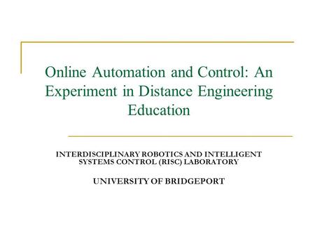 Online Automation and Control: An Experiment in Distance Engineering Education INTERDISCIPLINARY ROBOTICS AND INTELLIGENT SYSTEMS CONTROL (RISC) LABORATORY.