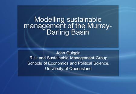 Modelling sustainable management of the Murray- Darling Basin John Quiggin Risk and Sustainable Management Group Schools of Economics and Political Science,