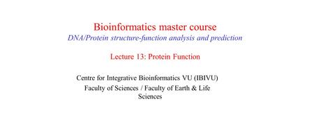 Bioinformatics master course DNA/Protein structure-function analysis and prediction Lecture 13: Protein Function Centre for Integrative Bioinformatics.
