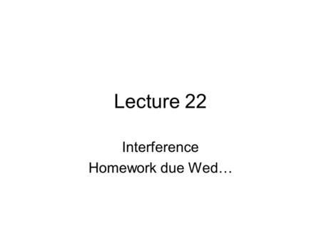 Lecture 22 Interference Homework due Wed…. Interference.
