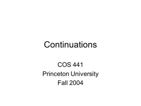 Continuations COS 441 Princeton University Fall 2004.