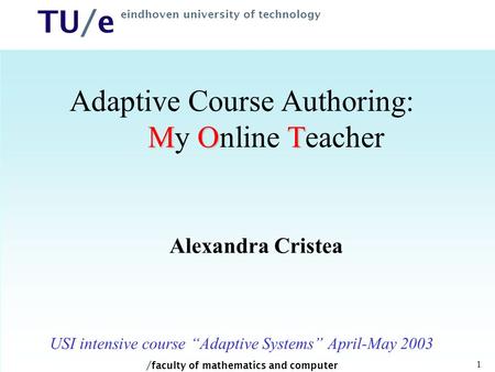 / faculty of mathematics and computer science TU/e eindhoven university of technology 1 MOT Adaptive Course Authoring: My Online Teacher Alexandra Cristea.