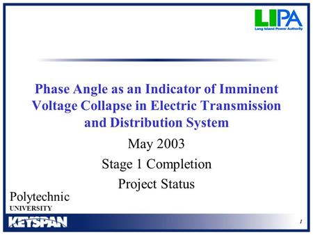 1 May 2003 Stage 1 Completion Project Status Polytechnic UNIVERSITY Phase Angle as an Indicator of Imminent Voltage Collapse in Electric Transmission and.