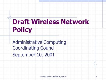University of California, Davis1 Draft Wireless Network Policy Administrative Computing Coordinating Council September 10, 2001.