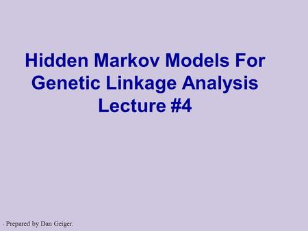 . Hidden Markov Models For Genetic Linkage Analysis Lecture #4 Prepared by Dan Geiger.