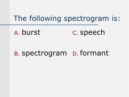 The following spectrogram is: A. burst B. spectrogram C. speech D. formant.