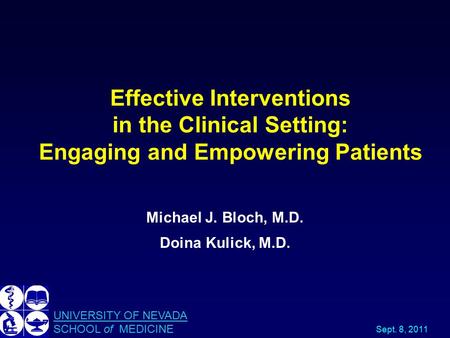 Effective Interventions in the Clinical Setting: Engaging and Empowering Patients Michael J. Bloch, M.D. Doina Kulick, M.D. UNIVERSITY OF NEVADA SCHOOL.