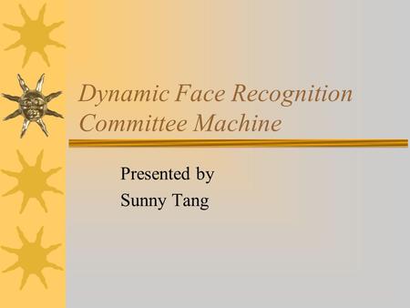 Dynamic Face Recognition Committee Machine Presented by Sunny Tang.